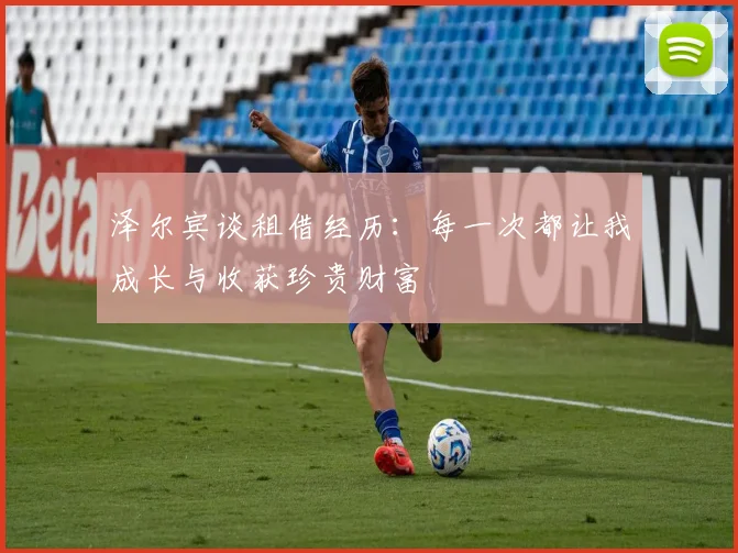 泽尔宾谈租借经历：每一次都让我成长与收获珍贵财富