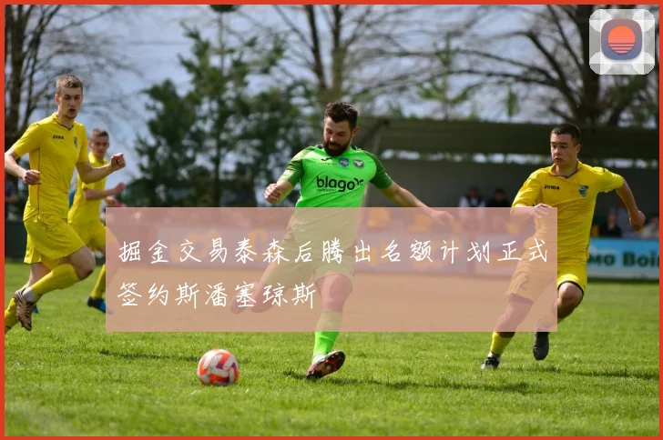 掘金交易泰森后腾出名额计划正式签约斯潘塞琼斯