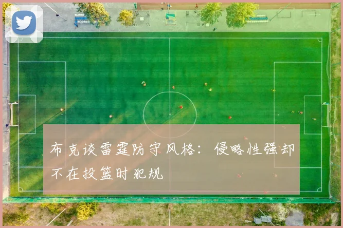 布克谈雷霆防守风格：侵略性强却不在投篮时犯规