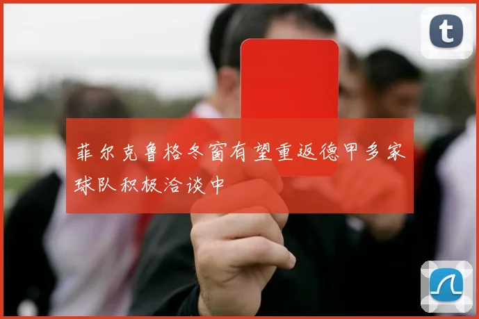 菲尔克鲁格冬窗有望重返德甲多家球队积极洽谈中