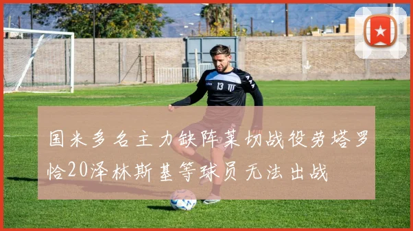 国米多名主力缺阵莱切战役劳塔罗恰20泽林斯基等球员无法出战