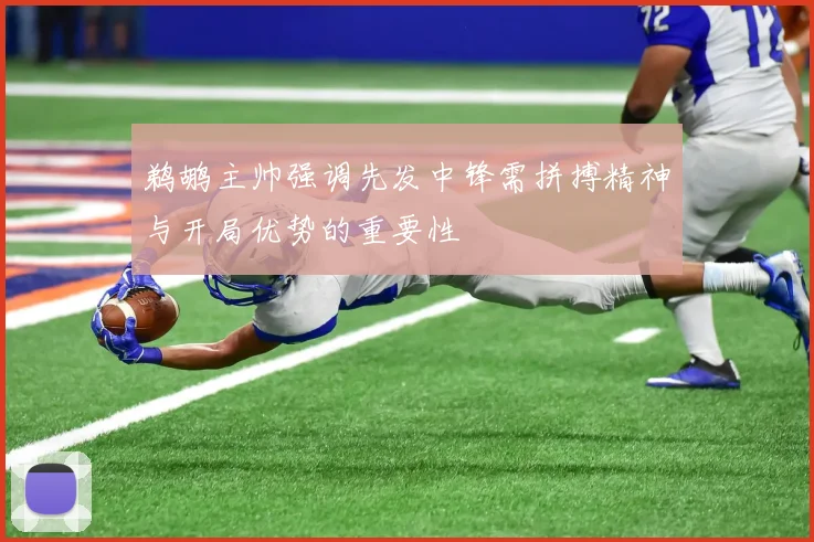 鹈鹕主帅强调先发中锋需拼搏精神与开局优势的重要性