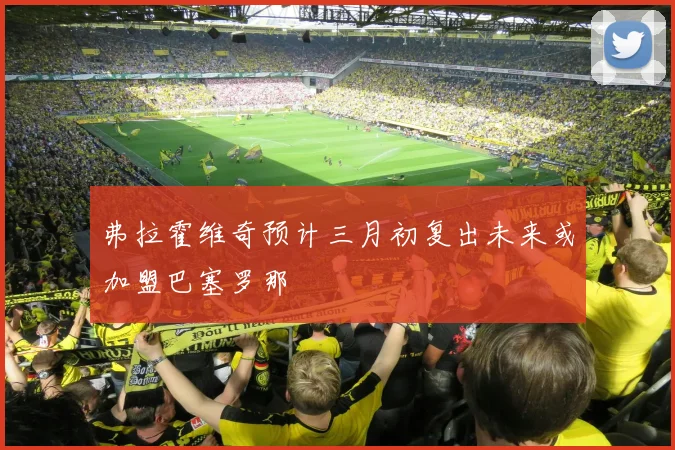 弗拉霍维奇预计三月初复出未来或加盟巴塞罗那
