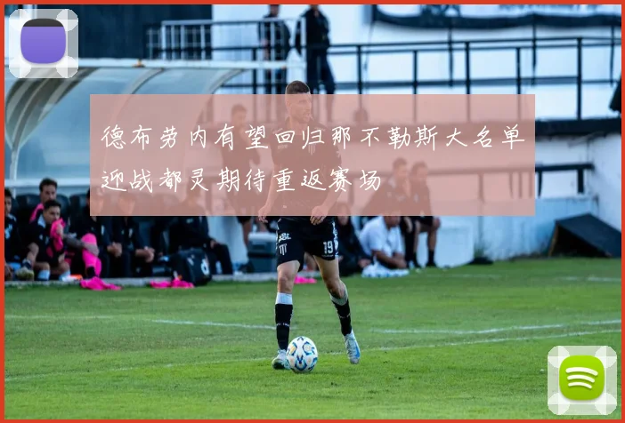 德布劳内有望回归那不勒斯大名单迎战都灵期待重返赛场