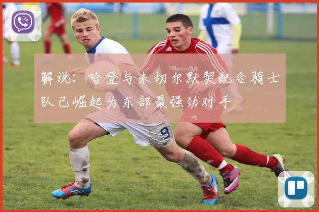 解说：哈登与米切尔默契配合骑士队已崛起为东部最强劲对手
