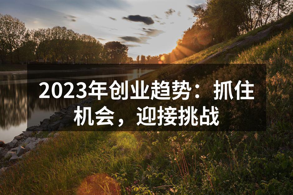 2023年创业趋势：抓住机会，迎接挑战